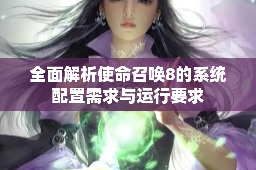 全面解析使命召唤8的系统配置需求与运行要求