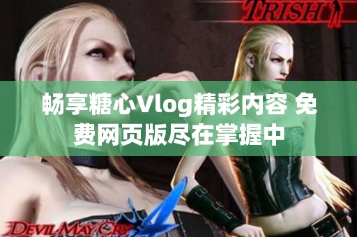 畅享糖心Vlog精彩内容 免费网页版尽在掌握中