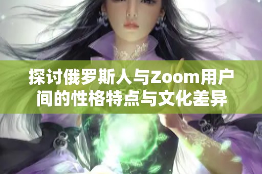 探讨俄罗斯人与Zoom用户间的性格特点与文化差异