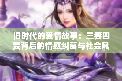 旧时代的爱情故事：三妻四妾背后的情感纠葛与社会风貌