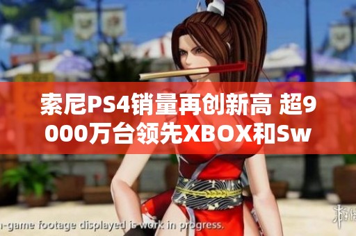 索尼PS4销量再创新高 超9000万台领先XBOX和Switch