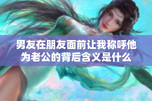 男友在朋友面前让我称呼他为老公的背后含义是什么