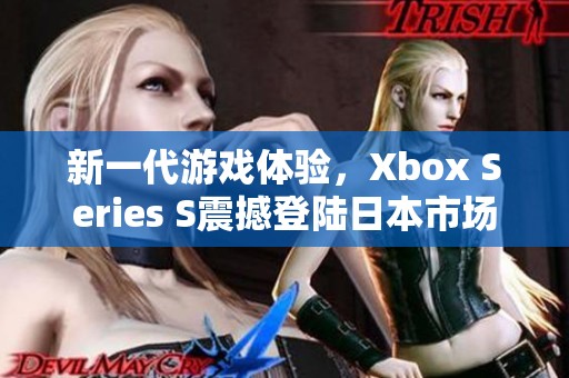 新一代游戏体验，Xbox Series S震撼登陆日本市场