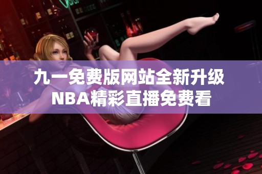 九一免费版网站全新升级 NBA精彩直播免费看