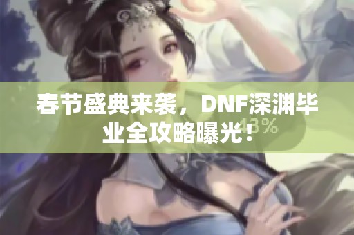 春节盛典来袭，DNF深渊毕业全攻略曝光！