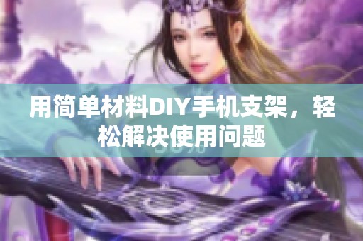 用简单材料DIY手机支架，轻松解决使用问题