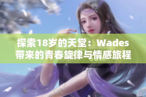 探索18岁的天堂：Wades带来的青春旋律与情感旅程