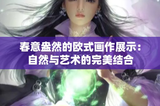 春意盎然的欧式画作展示：自然与艺术的完美结合