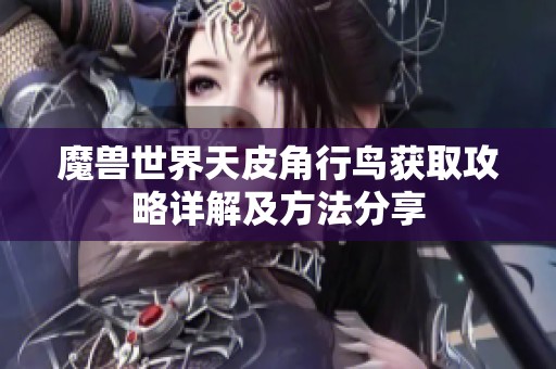 魔兽世界天皮角行鸟获取攻略详解及方法分享