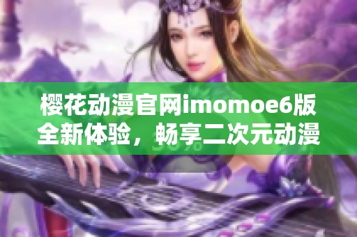 樱花动漫官网imomoe6版全新体验，畅享二次元动漫盛宴