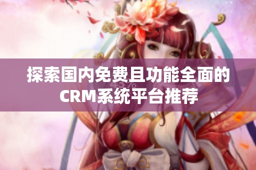 探索国内免费且功能全面的CRM系统平台推荐