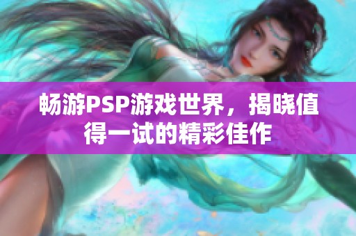 畅游PSP游戏世界，揭晓值得一试的精彩佳作