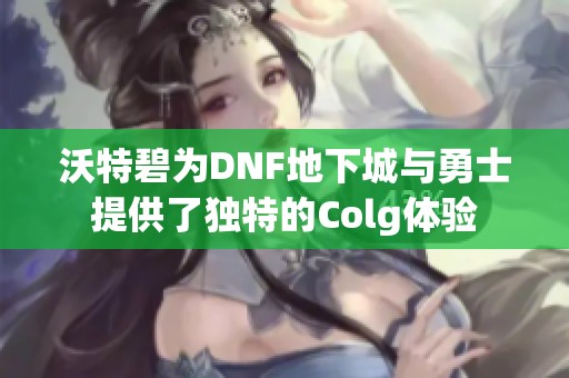 沃特碧为DNF地下城与勇士提供了独特的Colg体验