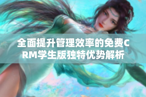 全面提升管理效率的免费CRM学生版独特优势解析