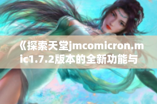 《探索天堂jmcomicron.mic1.7.2版本的全新功能与特点》