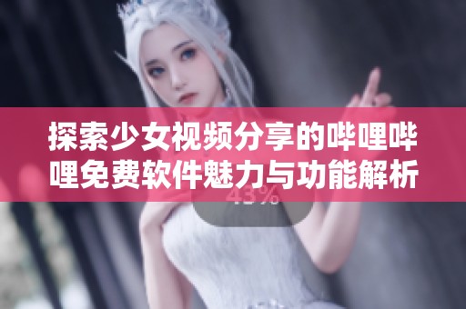 探索少女视频分享的哔哩哔哩免费软件魅力与功能解析