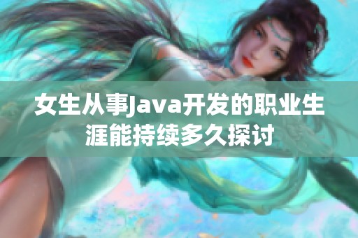 女生从事Java开发的职业生涯能持续多久探讨