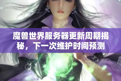 魔兽世界服务器更新周期揭秘，下一次维护时间预测