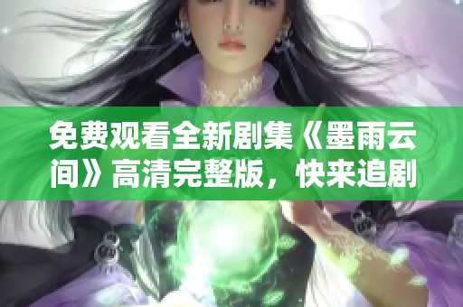 免费观看全新剧集《墨雨云间》高清完整版，快来追剧吧！