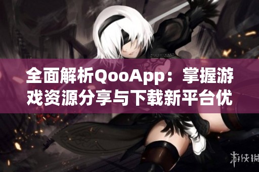 全面解析QooApp：掌握游戏资源分享与下载新平台优势