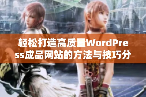 轻松打造高质量WordPress成品网站的方法与技巧分享