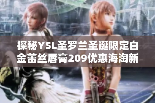 探秘YSL圣罗兰圣诞限定白金蕾丝唇膏209优惠海淘新攻略