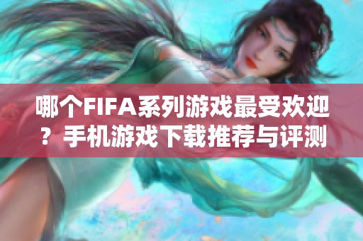 哪个FIFA系列游戏最受欢迎？手机游戏下载推荐与评测分析