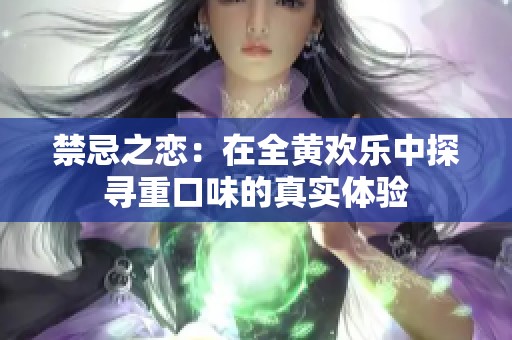 禁忌之恋：在全黄欢乐中探寻重口味的真实体验