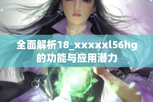 全面解析18_xxxxxl56hg的功能与应用潜力