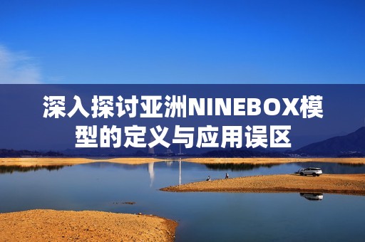 深入探讨亚洲NINEBOX模型的定义与应用误区