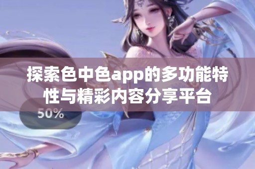 探索色中色app的多功能特性与精彩内容分享平台