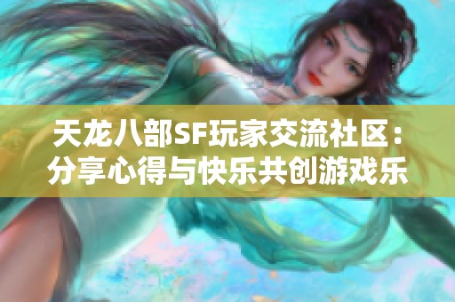 天龙八部SF玩家交流社区：分享心得与快乐共创游戏乐趣