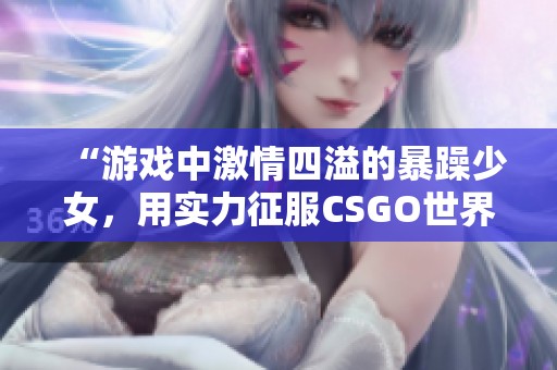 “游戏中激情四溢的暴躁少女，用实力征服CSGO世界”