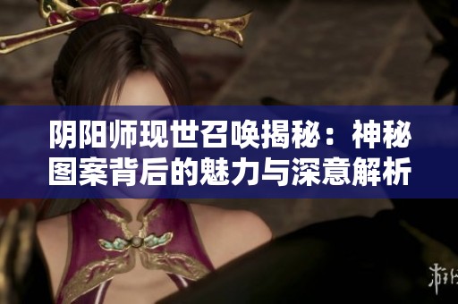 阴阳师现世召唤揭秘：神秘图案背后的魅力与深意解析