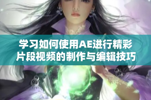 学习如何使用AE进行精彩片段视频的制作与编辑技巧