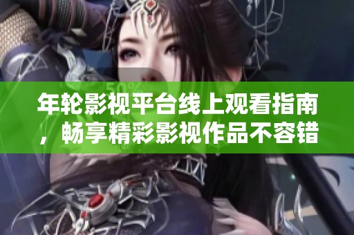 年轮影视平台线上观看指南，畅享精彩影视作品不容错过