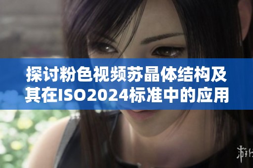 探讨粉色视频苏晶体结构及其在ISO2024标准中的应用