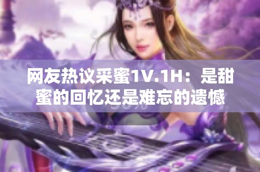 网友热议采蜜1V.1H：是甜蜜的回忆还是难忘的遗憾