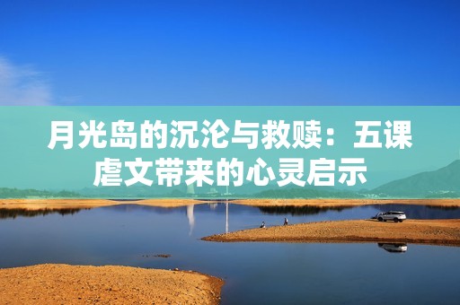 月光岛的沉沦与救赎：五课虐文带来的心灵启示