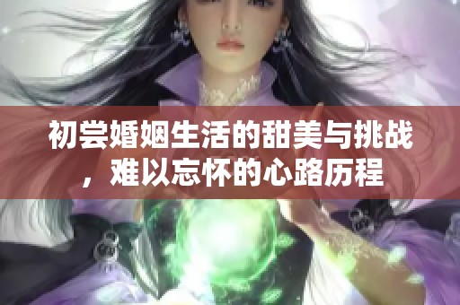 初尝婚姻生活的甜美与挑战，难以忘怀的心路历程