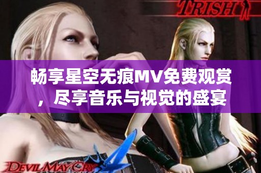 畅享星空无痕MV免费观赏，尽享音乐与视觉的盛宴