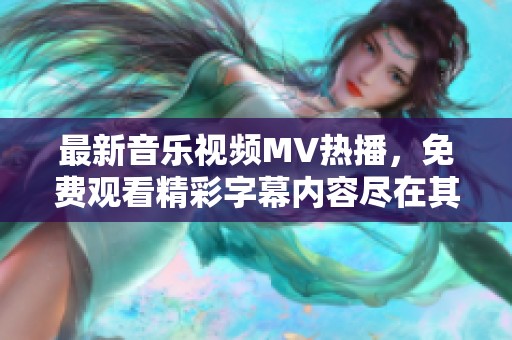 最新音乐视频MV热播，免费观看精彩字幕内容尽在其中