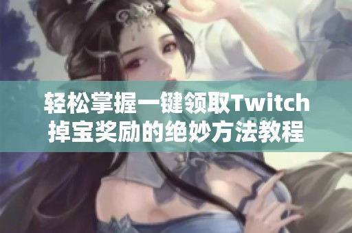 轻松掌握一键领取Twitch掉宝奖励的绝妙方法教程