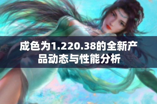 成色为1.220.38的全新产品动态与性能分析