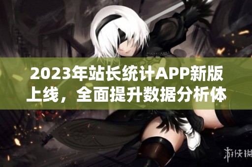 2023年站长统计APP新版上线，全面提升数据分析体验