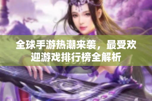 全球手游热潮来袭，最受欢迎游戏排行榜全解析