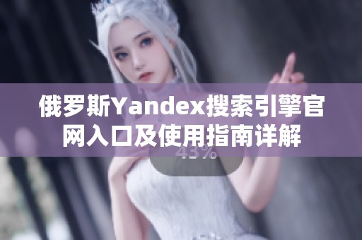 俄罗斯Yandex搜索引擎官网入口及使用指南详解