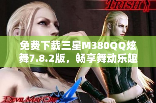 免费下载三星M380QQ炫舞7.8.2版，畅享舞动乐趣