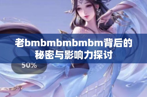 老bmbmbmbmbm背后的秘密与影响力探讨