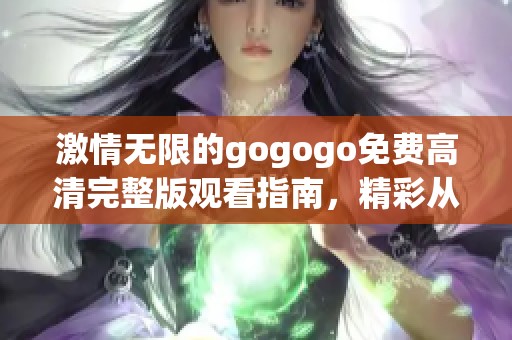 激情无限的gogogo免费高清完整版观看指南，精彩从未停止！